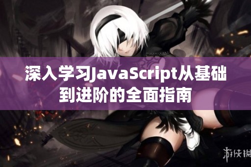 深入学习JavaScript从基础到进阶的全面指南