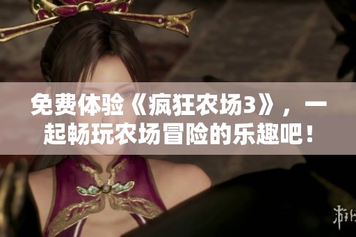 免费体验《疯狂农场3》，一起畅玩农场冒险的乐趣吧！