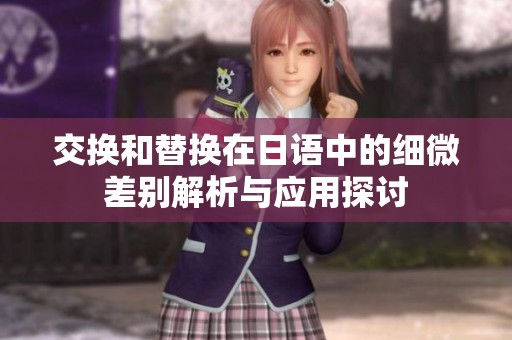 交换和替换在日语中的细微差别解析与应用探讨