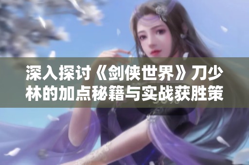 深入探讨《剑侠世界》刀少林的加点秘籍与实战获胜策略