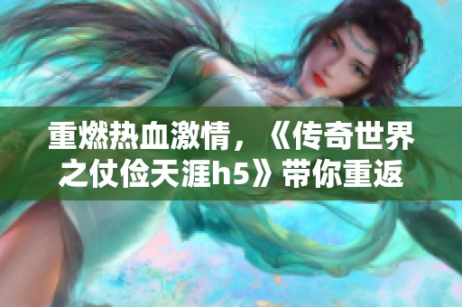 重燃热血激情，《传奇世界之仗俭天涯h5》带你重返经典战场！