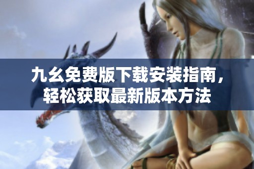 九幺免费版下载安装指南，轻松获取最新版本方法