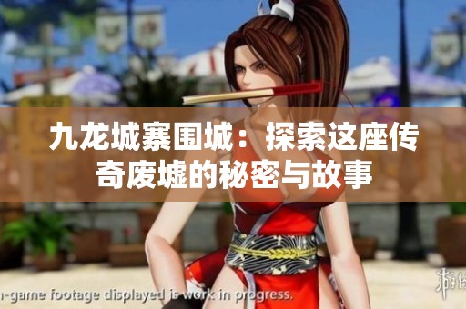 九龙城寨围城：探索这座传奇废墟的秘密与故事