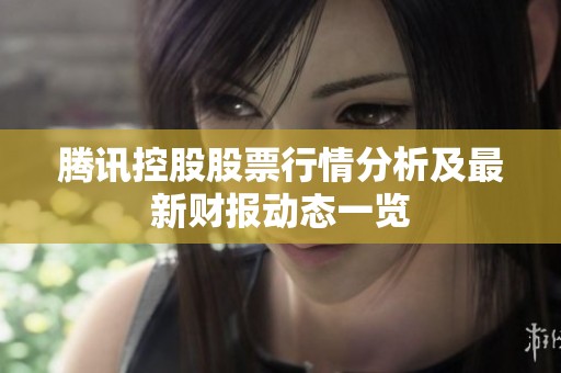 腾讯控股股票行情分析及最新财报动态一览