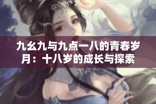 九幺九与九点一八的青春岁月：十八岁的成长与探索