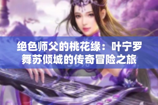 绝色师父的桃花缘：叶宁罗舞苏倾城的传奇冒险之旅