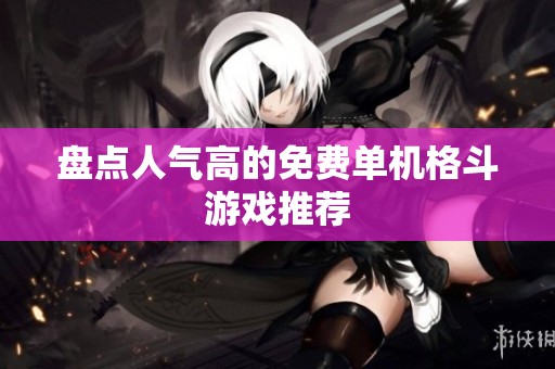 盘点人气高的免费单机格斗游戏推荐