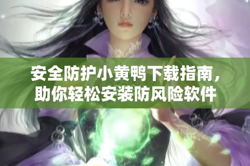 安全防护小黄鸭下载指南，助你轻松安装防风险软件