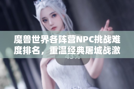 魔兽世界各阵营NPC挑战难度排名，重温经典屠城战激战岁月