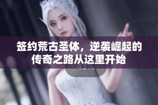 签约荒古圣体，逆袭崛起的传奇之路从这里开始