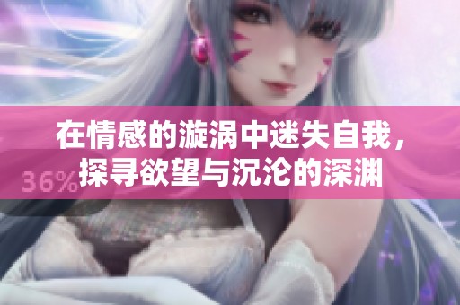 在情感的漩涡中迷失自我，探寻欲望与沉沦的深渊
