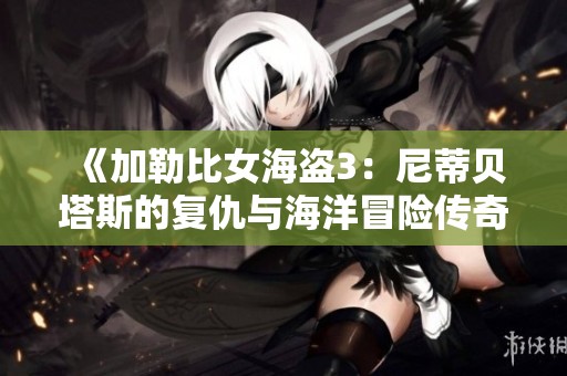 《加勒比女海盗3：尼蒂贝塔斯的复仇与海洋冒险传奇》
