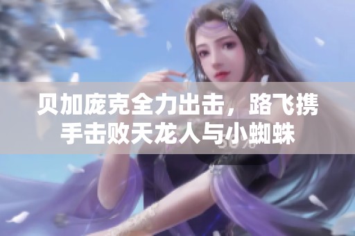贝加庞克全力出击，路飞携手击败天龙人与小蜘蛛