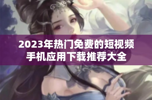 2023年热门免费的短视频手机应用下载推荐大全