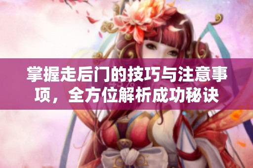 掌握走后门的技巧与注意事项，全方位解析成功秘诀
