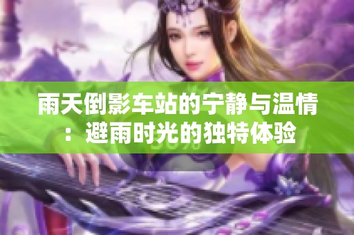 雨天倒影车站的宁静与温情：避雨时光的独特体验