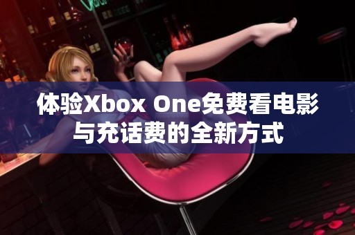 体验Xbox One免费看电影与充话费的全新方式