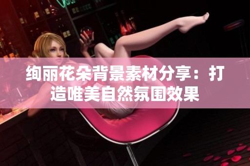 绚丽花朵背景素材分享：打造唯美自然氛围效果