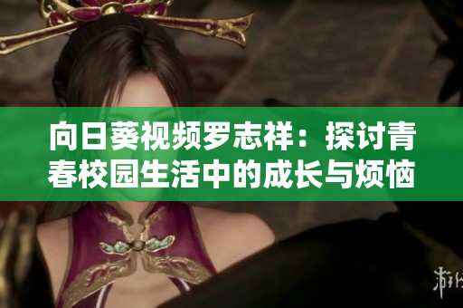 向日葵视频罗志祥：探讨青春校园生活中的成长与烦恼