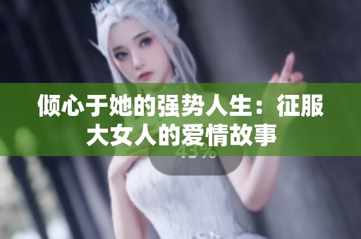 倾心于她的强势人生：征服大女人的爱情故事