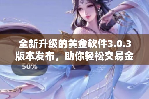 全新升级的黄金软件3.0.3版本发布，助你轻松交易金市动态