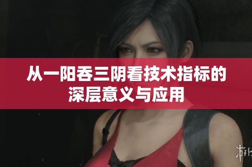 从一阳吞三阴看技术指标的深层意义与应用