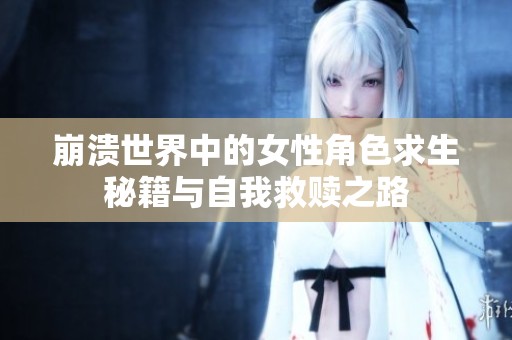 崩溃世界中的女性角色求生秘籍与自我救赎之路