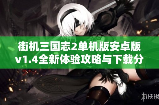 街机三国志2单机版安卓版v1.4全新体验攻略与下载分享