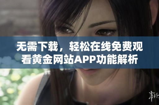无需下载，轻松在线免费观看黄金网站APP功能解析