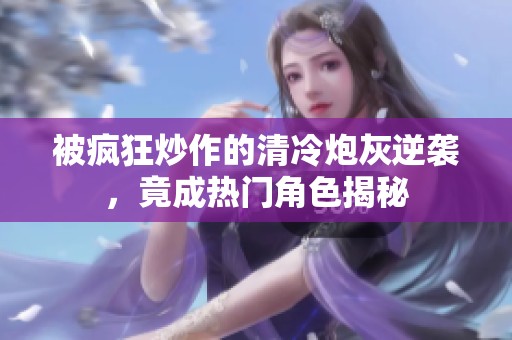 被疯狂炒作的清冷炮灰逆袭，竟成热门角色揭秘