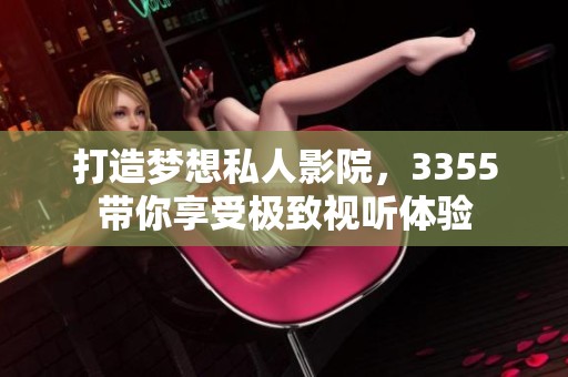 打造梦想私人影院，3355带你享受极致视听体验