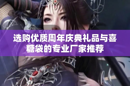 选购优质周年庆典礼品与喜糖袋的专业厂家推荐