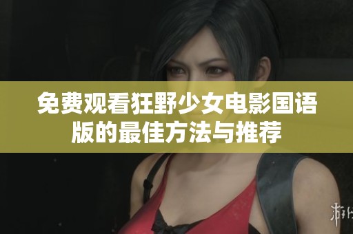 免费观看狂野少女电影国语版的最佳方法与推荐