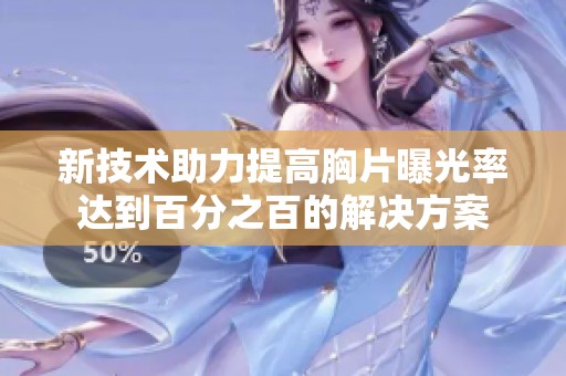 新技术助力提高胸片曝光率达到百分之百的解决方案