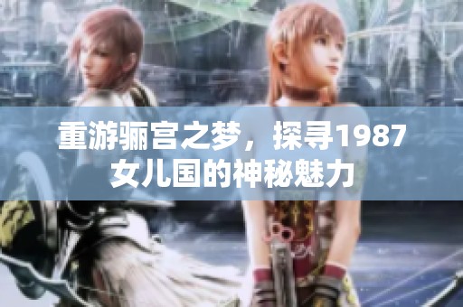 重游骊宫之梦，探寻1987女儿国的神秘魅力