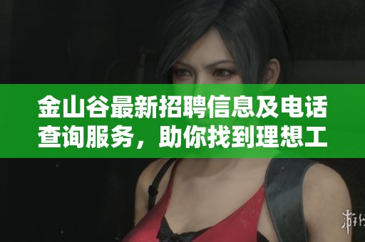 金山谷最新招聘信息及电话查询服务，助你找到理想工作