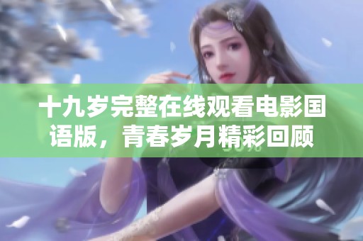 十九岁完整在线观看电影国语版，青春岁月精彩回顾