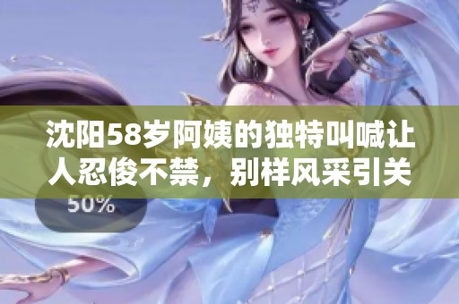 沈阳58岁阿姨的独特叫喊让人忍俊不禁，别样风采引关注