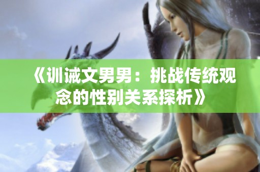 《训诫文男男：挑战传统观念的性别关系探析》