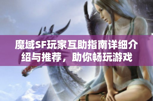 魔域SF玩家互助指南详细介绍与推荐，助你畅玩游戏