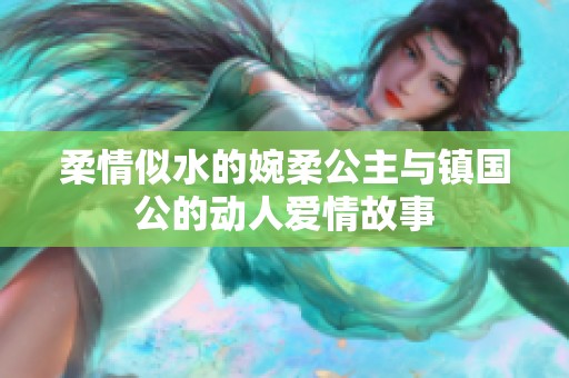 柔情似水的婉柔公主与镇国公的动人爱情故事