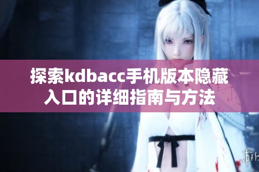 探索kdbacc手机版本隐藏入口的详细指南与方法