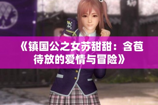 《镇国公之女苏甜甜：含苞待放的爱情与冒险》
