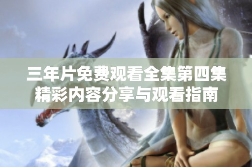 三年片免费观看全集第四集精彩内容分享与观看指南
