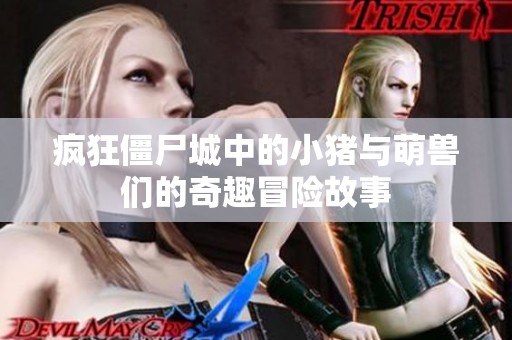 疯狂僵尸城中的小猪与萌兽们的奇趣冒险故事