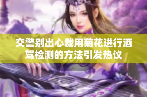 交警别出心裁用菊花进行酒驾检测的方法引发热议