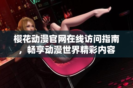 樱花动漫官网在线访问指南，畅享动漫世界精彩内容