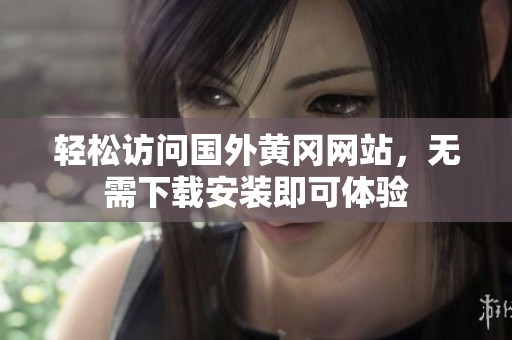 轻松访问国外黄冈网站，无需下载安装即可体验