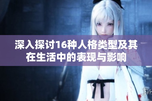 深入探讨16种人格类型及其在生活中的表现与影响