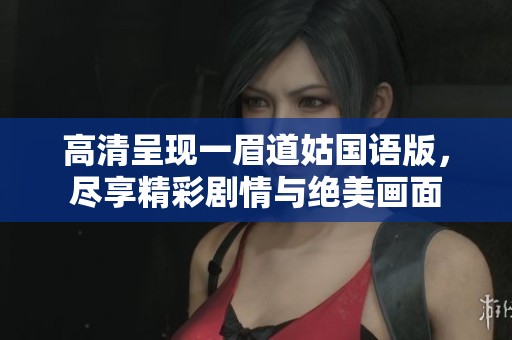 高清呈现一眉道姑国语版，尽享精彩剧情与绝美画面